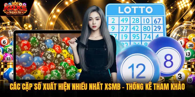 Các Cặp Số Xuất Hiện Nhiều Nhất XSMB | Thống Kê Tham Khảo