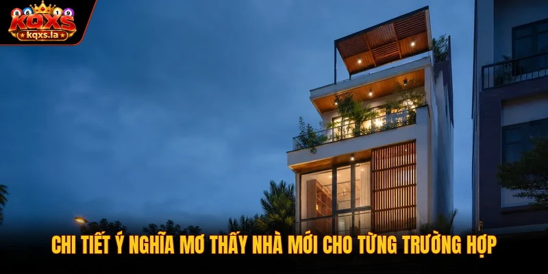 Chi tiết ý nghĩa mơ thấy nhà mới cho từng trường hợp 