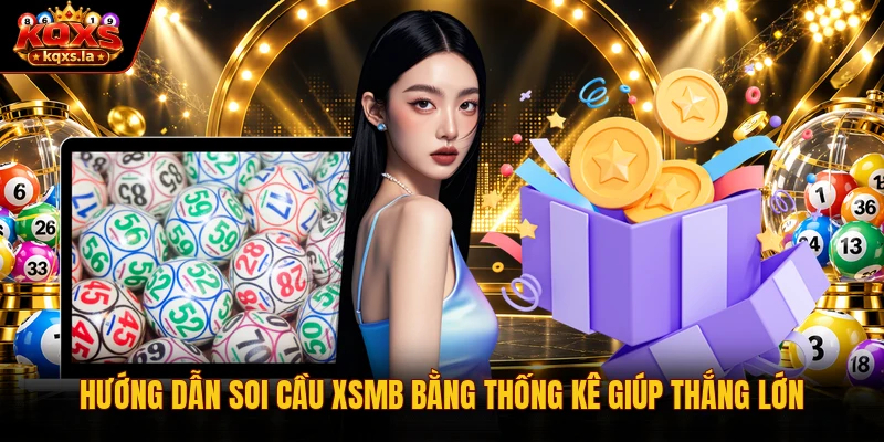 Hướng Dẫn Soi Cầu XSMB Bằng Thống Kê Giúp Thắng Lớn