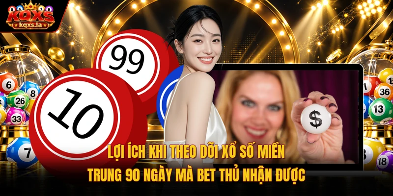 Lợi ích khi theo dõi xổ số miền Trung 90 ngày mà bet thủ nhận được
