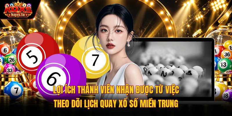 Lợi ích thành viên nhận được từ việc theo dõi lịch quay xổ số miền Trung