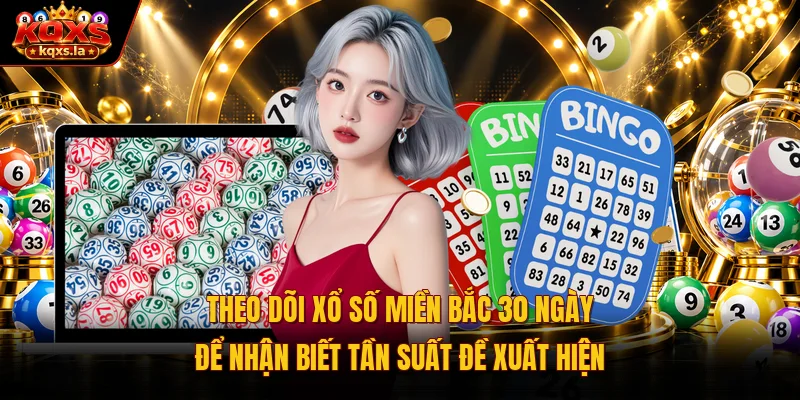 Theo dõi xổ số miền Bắc 30 ngày để nhận biết tần suất đề xuất hiện 
