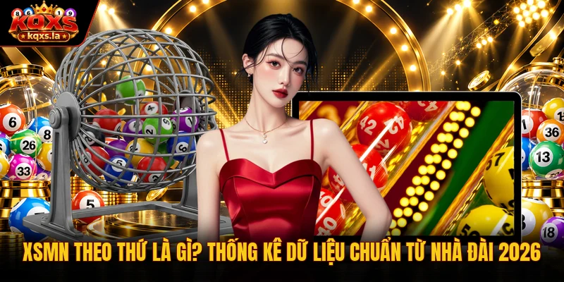 XSMN Theo Thứ Là Gì? Thống Kê Dữ Liệu Chuẩn Từ Nhà Đài 2026